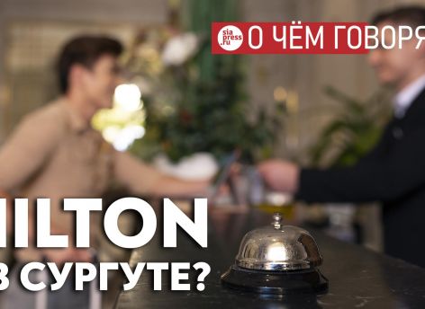​Когда Сургут будет интересным для бизнеса и туризма, Hilton’ы будут стоять в очереди, чтобы построить свои отели
